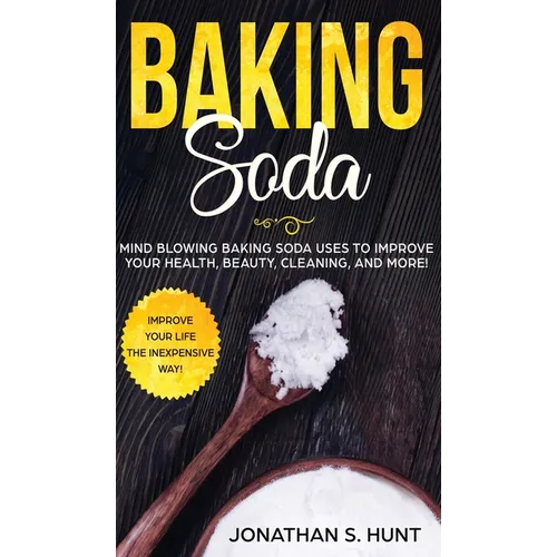 Baking Soda: Mind Blowing Baking Soda Uses to Improve Your Health, Beauty, Cleaning, and More!