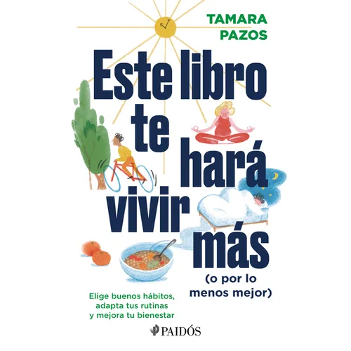 Este Libro Te Hará Vivir Más (O Por Lo Menos Mejor): Elige Buenos Hábitos, Adapta Tus Rutinas Y Mejora Tu Bienestar