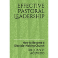 Effective Pastoral Leadership: How to Become a Disciple-Making Church