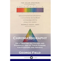 Chromatography: Or a Treatise on Colors and Pigments, and of Their Powers for Painters and Artists