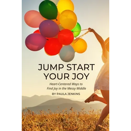 Jump Start Your Joy: Heart-Centered Ways to Find Joy in the Messy Middle