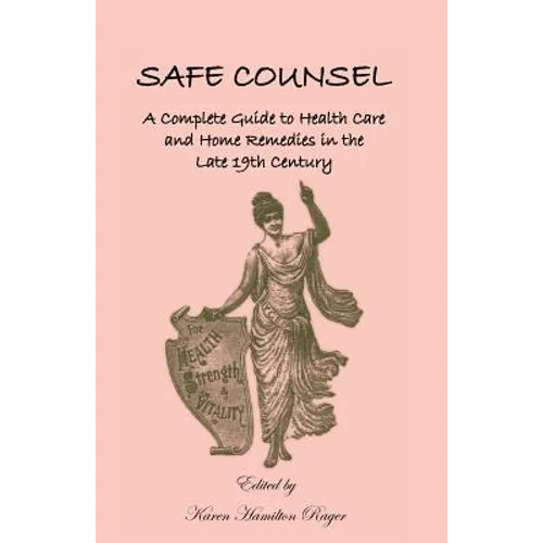 Safe Counsel: A Complete Guide to Health Care and Home Remedies in the Late 19th Century