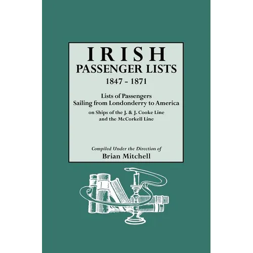 Irish Passenger Lists, 1847-1871. Lists of Passengers Sailing from Londonderry to America on Ships of the J. & J. Cooke Line and the McCorkell Line