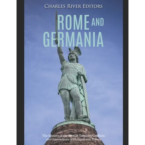 Rome and Germania: The History of the Roman Empire's Conflicts and Interactions with Germanic Tribes