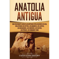 Anatolia Antigua: Una Fascinante Guía de las Antiguas Civilizaciones de Asia, Incluyendo los hititas, los arameos, los luvitas, los neoasirios, los ci