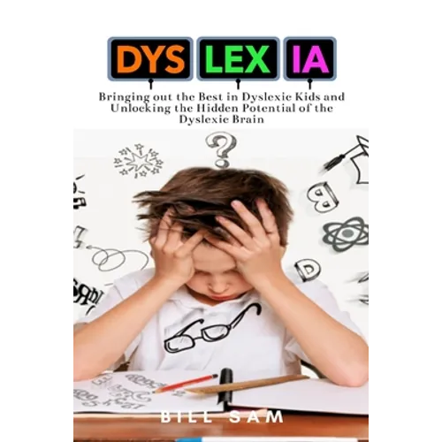 Dyslexia: Bringing out the Best in Dyslexic Kids and Unlocking the Hidden Potential of the Dyslexic Brain