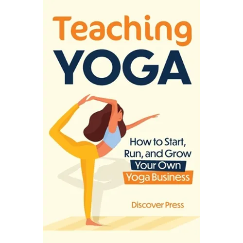 Teaching Yoga: How to Start, Run, and Grow Your Own Yoga Business