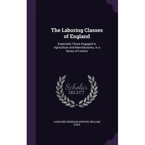 The Laboring Classes of England: Especially Those Engaged in Agriculture and Manufactures; in a Series of Letters