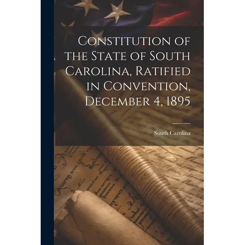 Constitution of the State of South Carolina, Ratified in Convention, December 4, 1895