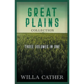 The Great Plains Collection - Three Volumes in One;O Pioneers!, The Song of the Lark, & My Ántonia