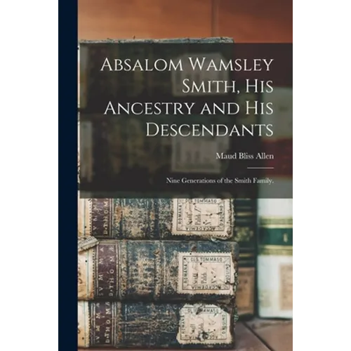 Absalom Wamsley Smith, His Ancestry and His Descendants; Nine Generations of the Smith Family.