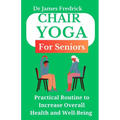 Chair Yoga for Seniors: Practical Routine to Improve Overall Health and Well-Being. Relaxing Poses to Reduce Stress and Increase Mobility