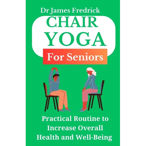 Chair Yoga for Seniors: Practical Routine to Improve Overall Health and Well-Being. Relaxing Poses to Reduce Stress and Increase Mobility