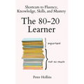 The 80-20 Learner: Shortcuts to Fluency, Knowledge, Skills, and Mastery