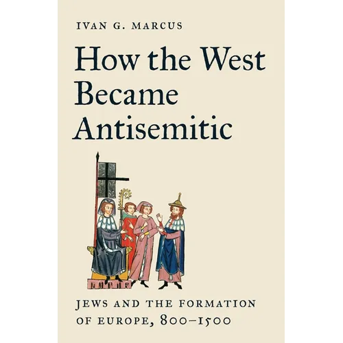 How the West Became Antisemitic: Jews and the Formation of Europe, 800-1500