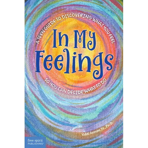 In My Feelings: A Teen Guide to Discovering What You Feel So You Can Decide What to Do