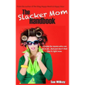 The Slacker Mom Handbook: A Guide for women who can do it all...but just don't feel like it right now.