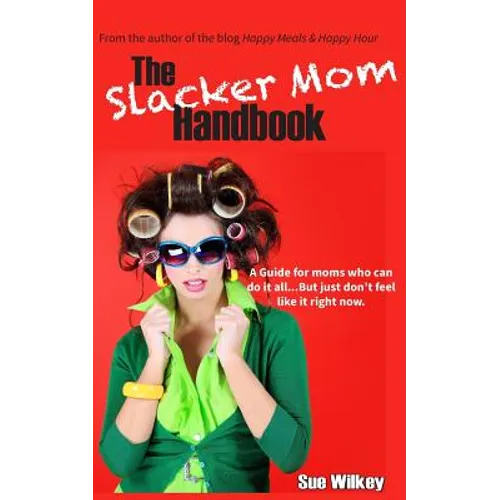 The Slacker Mom Handbook: A Guide for women who can do it all...but just don't feel like it right now.