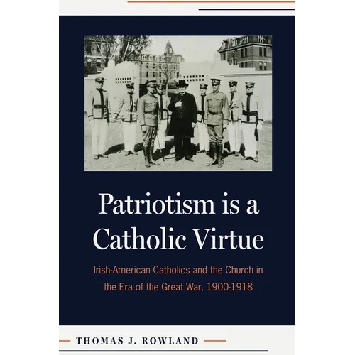 Patriotism Is a Catholic Virtue: Irish-American Catholics and the Church in the Era of the Great War, 1900-1918