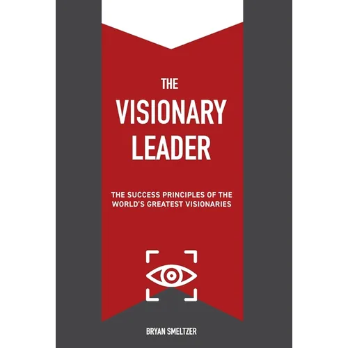 The Visionary Leader: The Success Principles of the World's Greatest Visionaries