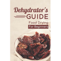 Dehydrator's Guide: Food Drying For Beginners: Ways To Dehydrate Food