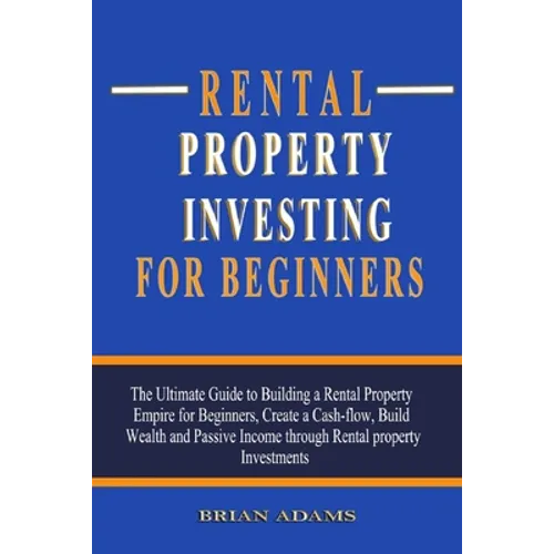 Rental Property Investing For Beginners: The Ultimate Guide to Building a Rental Property Empire for Beginners, Create a Cash-flow, Build Wealth and P