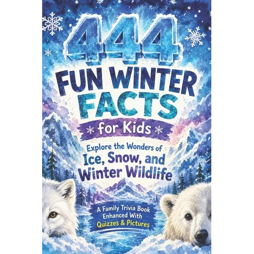 444+ Fun Winter Facts for Kids: Explore the Wonders of Snow, Ice, and Winter Wildlife: A Family-Friendly Trivia Book Packed With Pictures & Quizzes