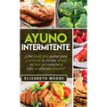 Ayuno Intermitente: ¿Cómo perder peso, quemar grasa y aumentar su claridad mental sin tener que renunciar a todos sus alimentos favoritos? (Spanish Ed
