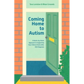 Coming Home to Autism: A Room-By-Room Approach to Supporting Your Child at Home After Asd Diagnosis