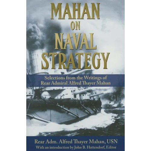 Mahan on Naval Strategy: Selections from the Writings of Rear Admiral Alfred Thayer Mahan