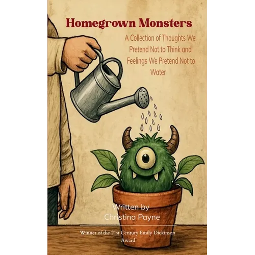 Homegrown Monsters A Collection of Thoughts We Pretend Not to Think and Feelings We Pretend Not to Water