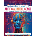 Introduction to Artificial Intelligence: Understanding the Basics: A Comprehensive Guide to Artificial Intelligence