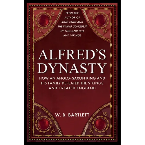 Alfred's Dynasty: How an Anglo-Saxon King and His Family Defeated the Vikings and Created England
