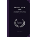 Above the French Lines: Letters of Stuart Walcott, American Aviator: July 4, 1917, to December 8, 1917