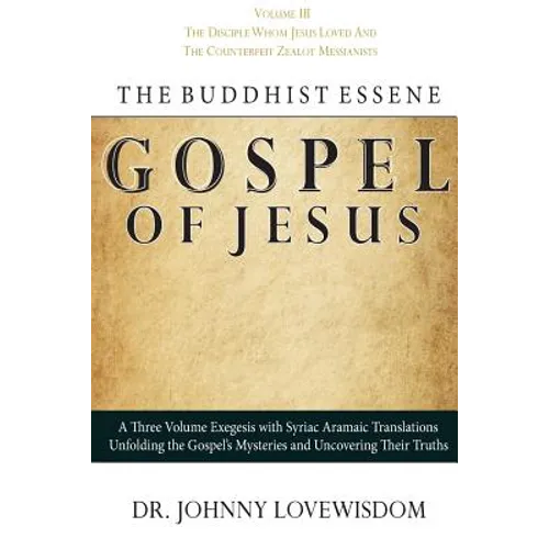 The Buddhist Essene Gospel of Jesus Volume III: The Disciple Whom Jesus Loved, And The Counterfeit Zealot Messianists