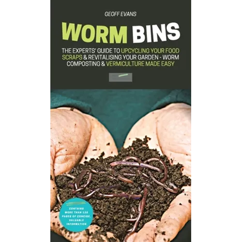 Worm Bins: The Experts' Guide To Upcycling Your Food Scraps & Revitalising Your Garden - Worm Composting & Vermiculture Made Easy