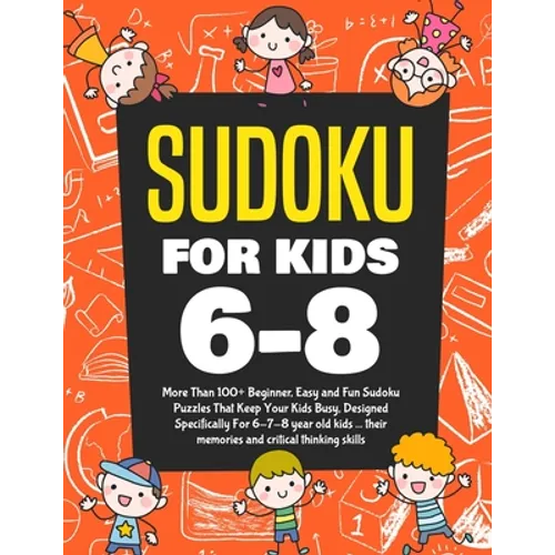 Sudoku For Kids 6-8: More Than 100+ Beginner, Easy and Fun Sudoku Puzzles That Keep Your Kids Busy, Designed Specifically For 6-7-8 year ol