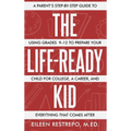 The Life-Ready Kid: A Parent's Step-by-Step Guide to Using Grades 9-12 to Prepare Your Child for College, a Career, and Everything That Comes After