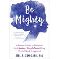 Be Mighty: A Woman's Guide to Liberation from Anxiety, Worry, and Stress Using Mindfulness and Acceptance