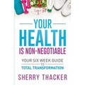 Your Health Is Non-Negotiable: Your Six-Week Guide to Total Transformation