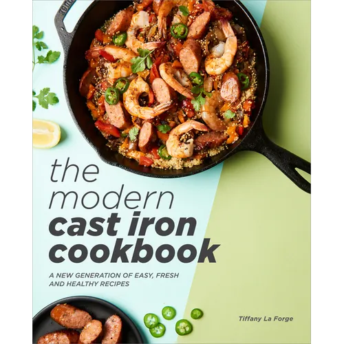 The Modern Cast Iron Cookbook: A New Generation of Easy, Fresh, and Healthy Recipes