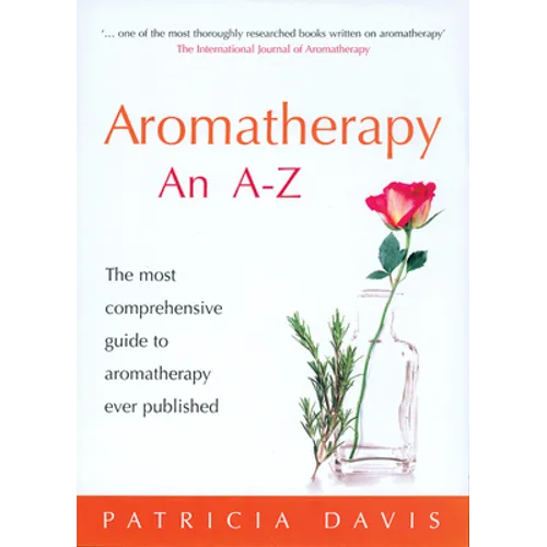 Aromatherapy: An A-Z: The Most Comprehensive Guide to Aromatherapy Ever Published