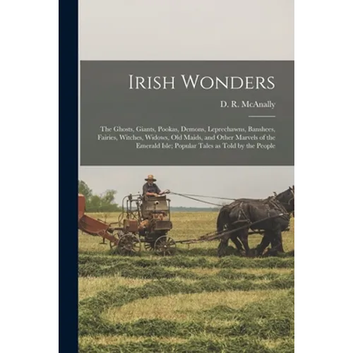 Irish Wonders; the Ghosts, Giants, Pookas, Demons, Leprechawns, Banshees, Fairies, Witches, Widows, Old Maids, and Other Marvels of the Emerald Isle;