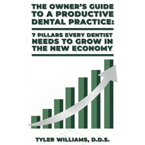 The Owner's Guide to a Productive Dental Practice: 7 Pillars Every Dentist Needs to Grow in the New Economy
