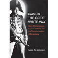 Racing the Great White Way: Black Performance, Eugene O'Neill, and the Transformation of Broadway