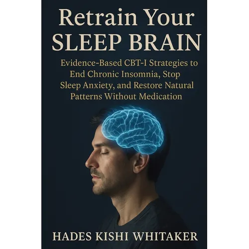 Retrain Your Sleep Brain: Evidence-Based CBT-I Strategies to End Chronic Insomnia, Stop Sleep Anxiety, and Restore Natural Patterns Without Medication