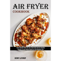 Air Fryer Cookbook: Recipes to Lose Weight Rapidly on the Ketogenic Diet (Treat Yourself With Oil-free Fried Food and Eat Healthy)