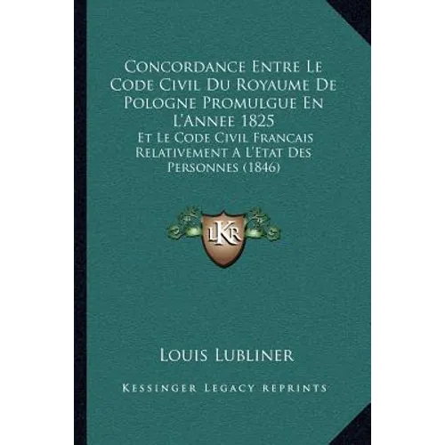 Concordance Entre Le Code Civil Du Royaume De Pologne Promulgue En L'Annee 1825: Et Le Code Civil Francais Relativement A L'Etat Des Personnes (1846)
