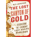 The Lost Canyon of Gold: The Discovery of the Legendary Lost Adams Diggings
