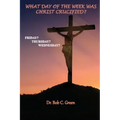 What Day of the Week Was Christ Crucified?: Friday?, Thursday?, Wednesday?